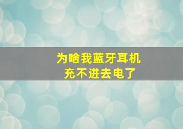 为啥我蓝牙耳机 充不进去电了